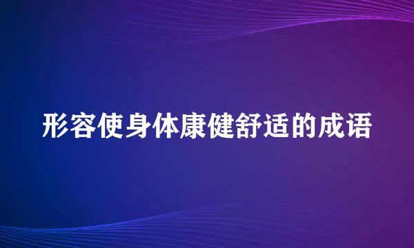 形容使身体康健舒适的成语