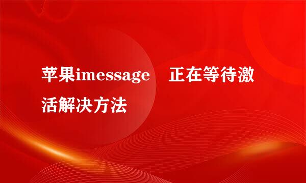 苹果imessage 正在等待激活解决方法