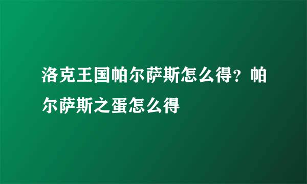 洛克王国帕尔萨斯怎么得？帕尔萨斯之蛋怎么得