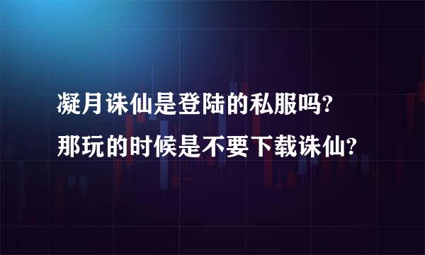 凝月诛仙是登陆的私服吗? 那玩的时候是不要下载诛仙?