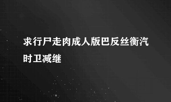 求行尸走肉成人版巴反丝衡汽时卫减继