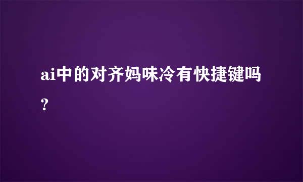 ai中的对齐妈味冷有快捷键吗?