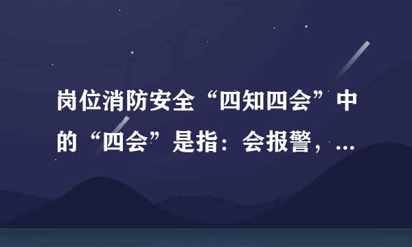 岗位消防安全“四知四会”中的“四会”是指：会报警，会使用消防器材，会扑救初期火灾，会来自逃生自救。