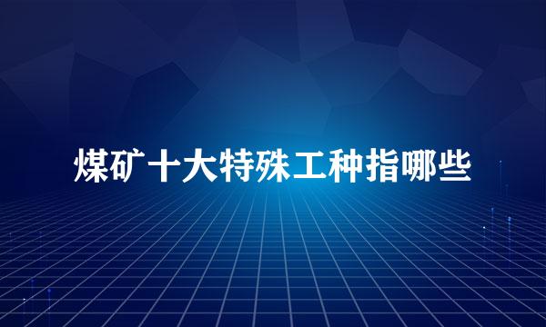 煤矿十大特殊工种指哪些