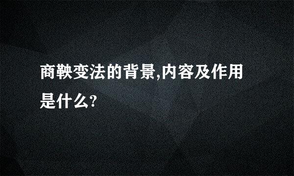 商鞅变法的背景,内容及作用是什么?