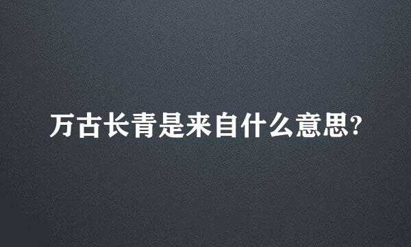 万古长青是来自什么意思?