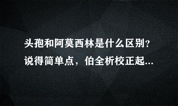 头孢和阿莫西林是什么区别？说得简单点，伯全析校正起防迫太专业不懂。。谢谢