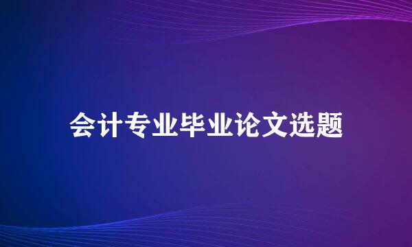 会计专业毕业论文选题