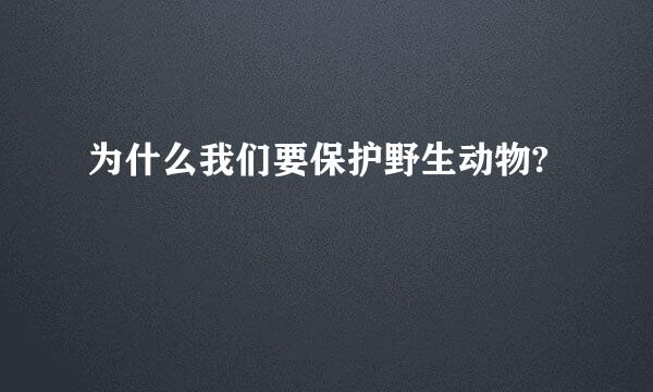 为什么我们要保护野生动物?