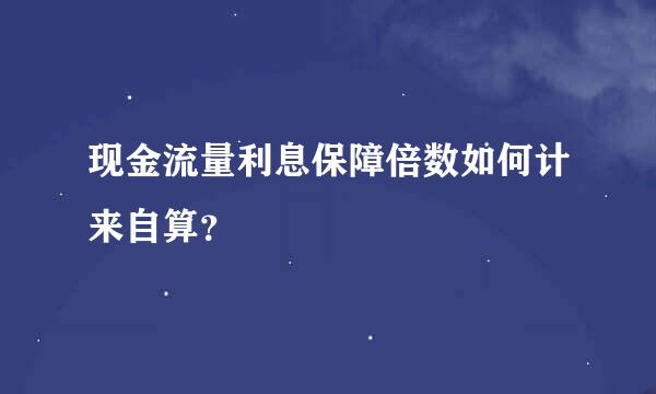 现金流量利息保障倍数如何计来自算？