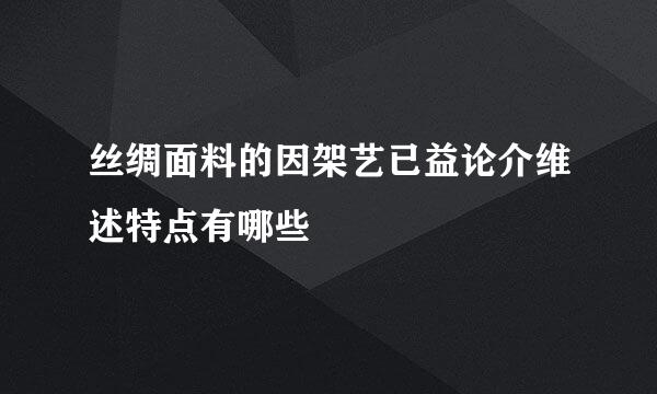 丝绸面料的因架艺已益论介维述特点有哪些