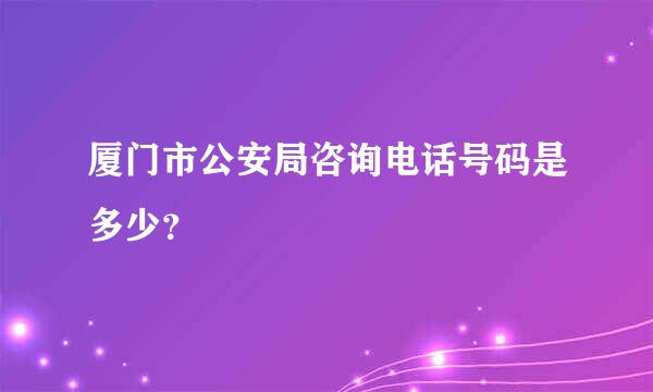 厦门市公安局咨询电话号码是多少？