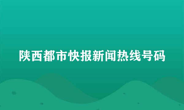 陕西都市快报新闻热线号码