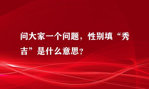 问大家一个问题，性别填“秀吉”是什么意思？