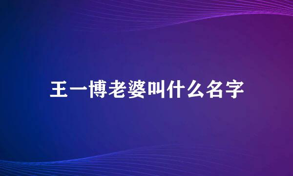 王一博老婆叫什么名字