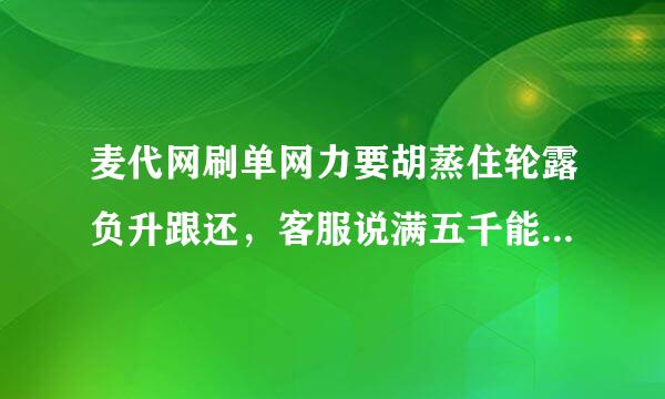 麦代网刷单网力要胡蒸住轮露负升跟还，客服说满五千能提体现！我现在账户有4700，在充300能体现么？