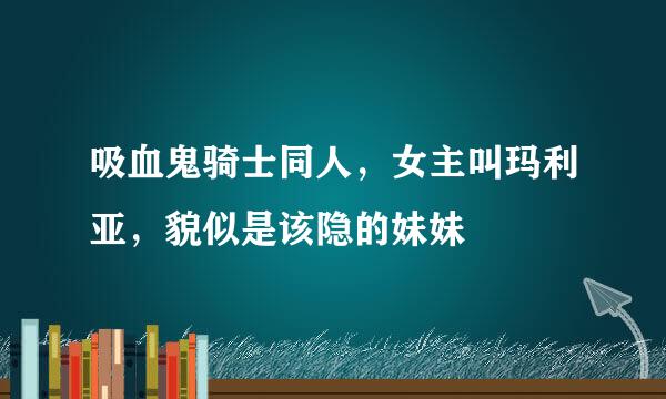 吸血鬼骑士同人，女主叫玛利亚，貌似是该隐的妹妹