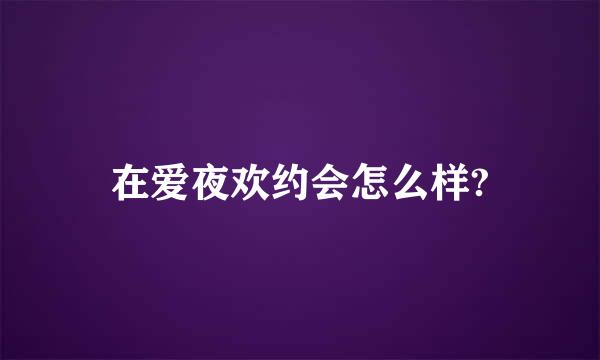 在爱夜欢约会怎么样?