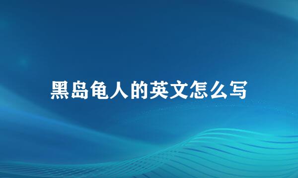 黑岛龟人的英文怎么写