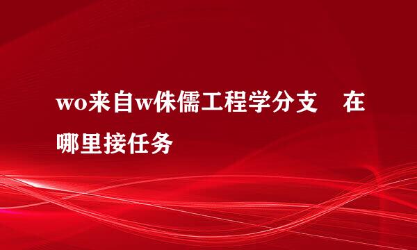 wo来自w侏儒工程学分支 在哪里接任务