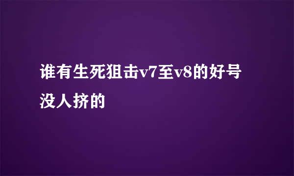 谁有生死狙击v7至v8的好号没人挤的