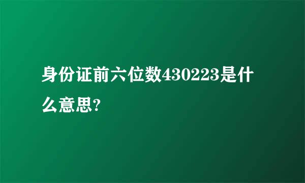 身份证前六位数430223是什么意思?