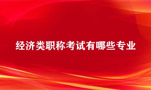 经济类职称考试有哪些专业