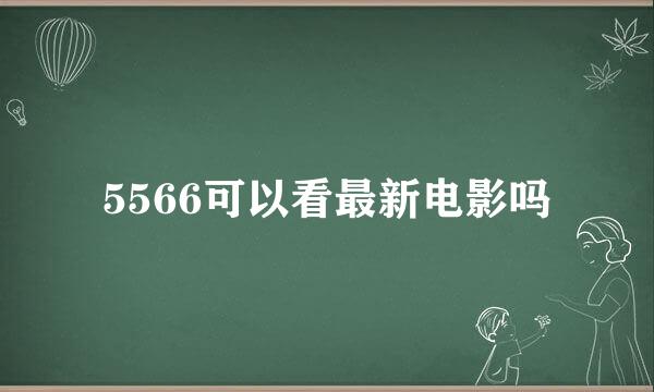 5566可以看最新电影吗