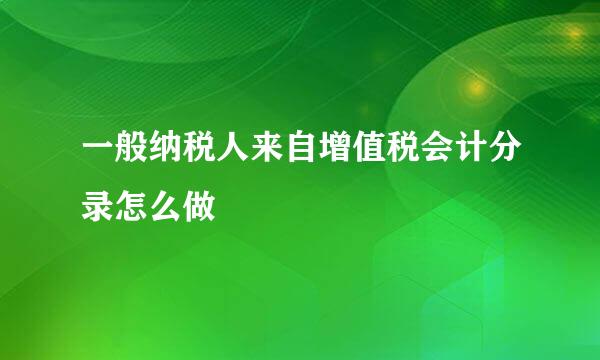 一般纳税人来自增值税会计分录怎么做