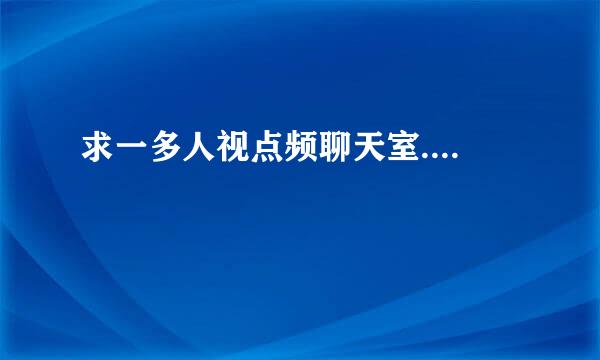 求一多人视点频聊天室....