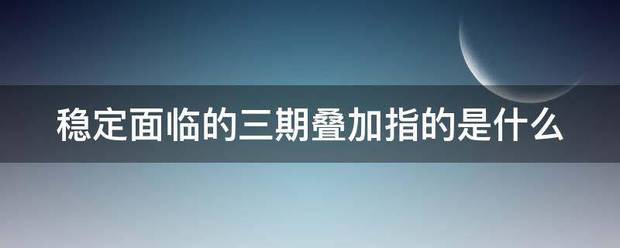 稳定面临的三期叠加指的是什么