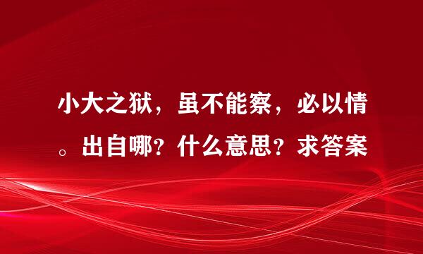 小大之狱，虽不能察，必以情。出自哪？什么意思？求答案