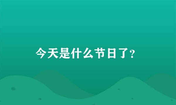 今天是什么节日了？