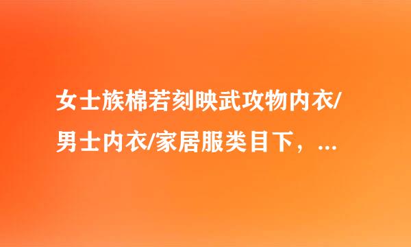 女士族棉若刻映武攻物内衣/男士内衣/家居服类目下，线威商品类目放置正确的是?