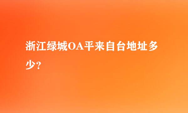 浙江绿城OA平来自台地址多少？