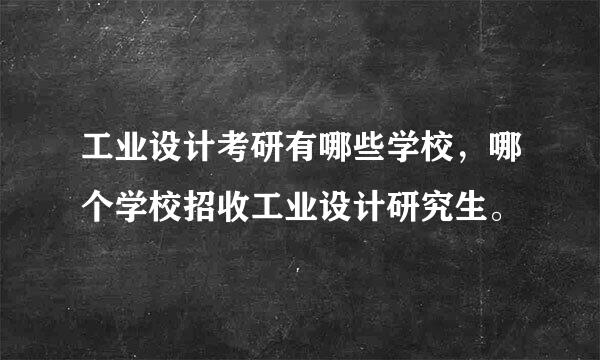 工业设计考研有哪些学校，哪个学校招收工业设计研究生。