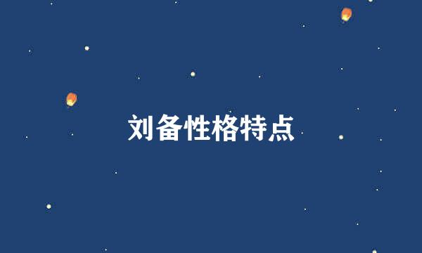 刘备性格特点