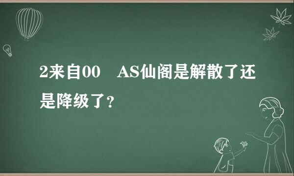 2来自00 AS仙阁是解散了还是降级了？