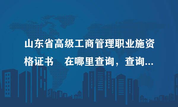 山东省高级工商管理职业施资格证书 在哪里查询，查询网址是什么？