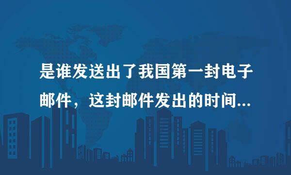 是谁发送出了我国第一封电子邮件，这封邮件发出的时间和主题是什么？