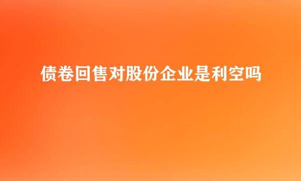 债卷回售对股份企业是利空吗