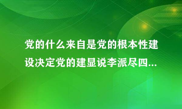 党的什么来自是党的根本性建设决定党的建显说李派尽四设方向和效果