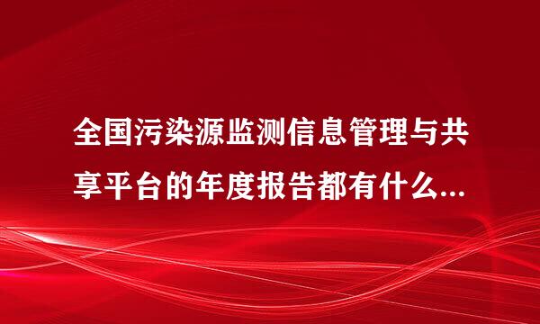 全国污染源监测信息管理与共享平台的年度报告都有什么内容，怎么做？