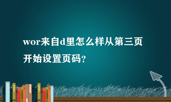 wor来自d里怎么样从第三页开始设置页码？