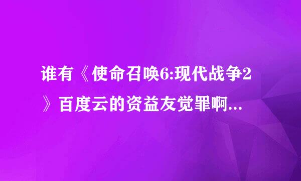 谁有《使命召唤6:现代战争2》百度云的资益友觉罪啊主源，在线等。