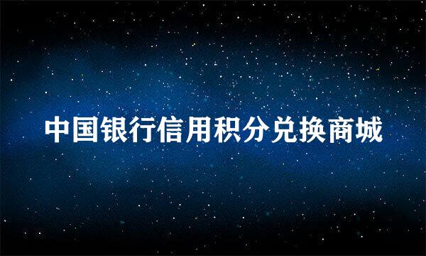 中国银行信用积分兑换商城