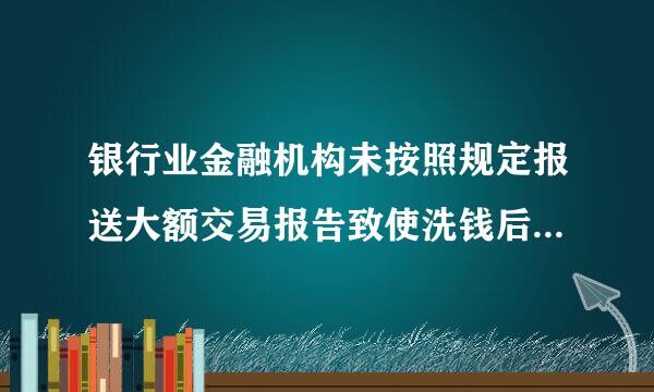 银行业金融机构未按照规定报送大额交易报告致使洗钱后果发生的，处以（ ）。