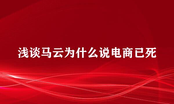 浅谈马云为什么说电商已死