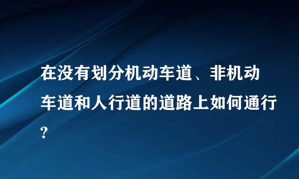 在没有划分机动车道、非机动车道和人行道的道路上如何通行?