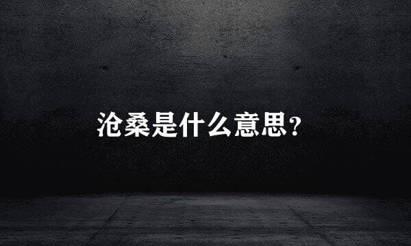 沧桑是什么意思？